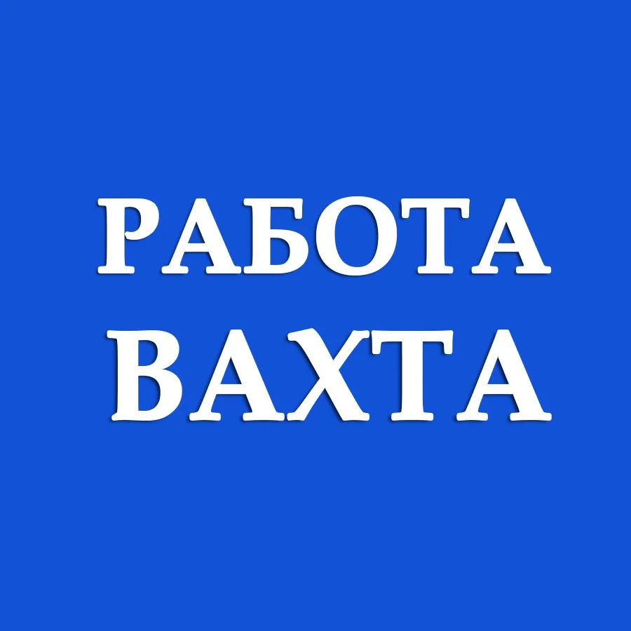 РАБОТА ВАХТОЙ | Вахтовая Работа РФ | Вахта